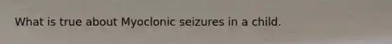 What is true about Myoclonic seizures in a child.
