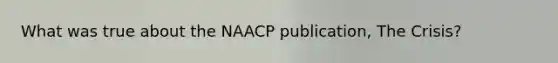 What was true about the NAACP publication, The Crisis?