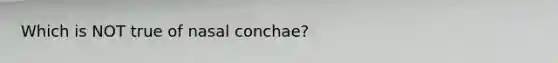 Which is NOT true of nasal conchae?