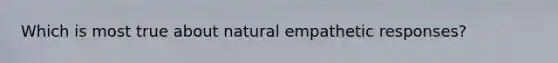 Which is most true about natural empathetic responses?