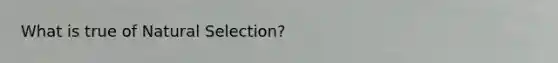 What is true of Natural Selection?