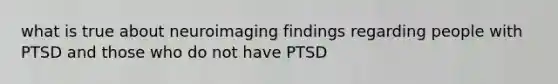 what is true about neuroimaging findings regarding people with PTSD and those who do not have PTSD