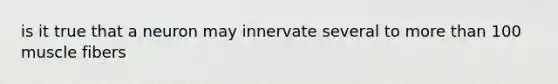 is it true that a neuron may innervate several to more than 100 muscle fibers