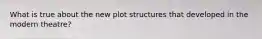 What is true about the new plot structures that developed in the modern theatre?