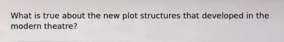 What is true about the new plot structures that developed in the modern theatre?