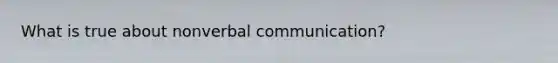 What is true about non<a href='https://www.questionai.com/knowledge/kVnsR3DzuD-verbal-communication' class='anchor-knowledge'>verbal communication</a>?