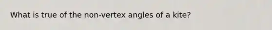 What is true of the non-vertex angles of a kite?