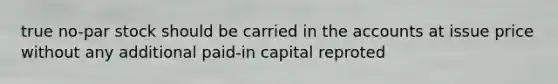 true no-par stock should be carried in the accounts at issue price without any additional paid-in capital reproted