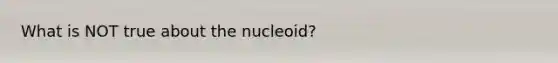 What is NOT true about the nucleoid?