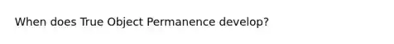 When does True Object Permanence develop?