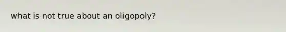 what is not true about an oligopoly?