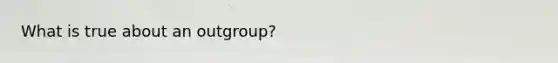 What is true about an outgroup?