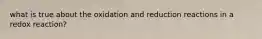 what is true about the oxidation and reduction reactions in a redox reaction?