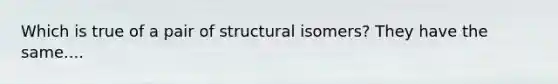 Which is true of a pair of structural isomers? They have the same....