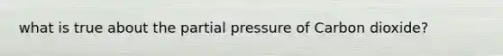 what is true about the partial pressure of Carbon dioxide?