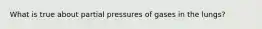 What is true about partial pressures of gases in the lungs?