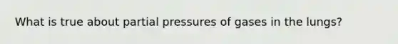 What is true about partial pressures of gases in the lungs?