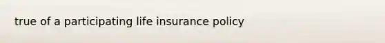 true of a participating life insurance policy