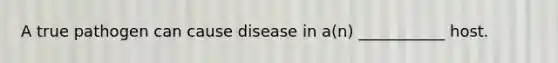 A true pathogen can cause disease in a(n) ___________ host.