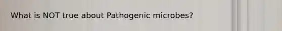 What is NOT true about Pathogenic microbes?