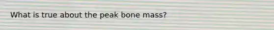 What is true about the peak bone mass?