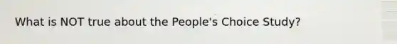 What is NOT true about the People's Choice Study?