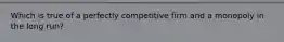 Which is true of a perfectly competitive firm and a monopoly in the long run?