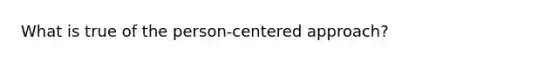 What is true of the person-centered approach?