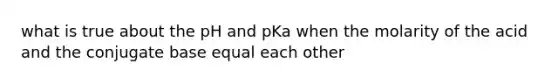 what is true about the pH and pKa when the molarity of the acid and the conjugate base equal each other