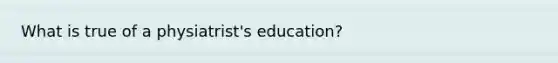 What is true of a physiatrist's education?