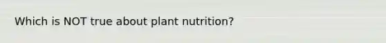 Which is NOT true about plant nutrition?