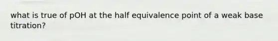 what is true of pOH at the half equivalence point of a weak base titration?