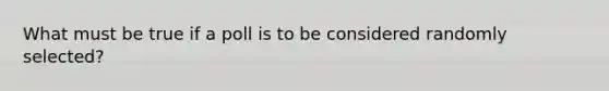 What must be true if a poll is to be considered randomly selected?