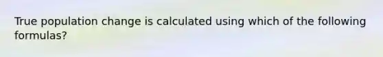 True population change is calculated using which of the following formulas?