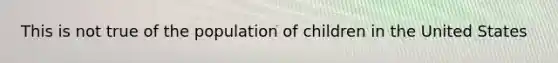 This is not true of the population of children in the United States