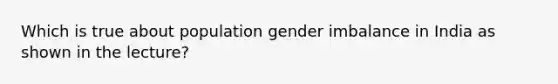 Which is true about population gender imbalance in India as shown in the lecture?