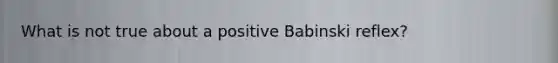 What is not true about a positive Babinski reflex?