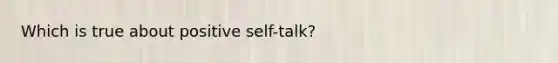 Which is true about positive self-talk?