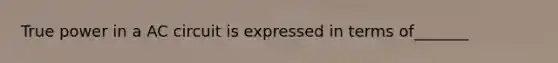 True power in a AC circuit is expressed in terms of_______