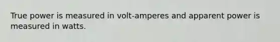 True power is measured in volt-amperes and apparent power is measured in watts.