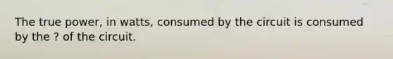 The true power, in watts, consumed by the circuit is consumed by the ? of the circuit.