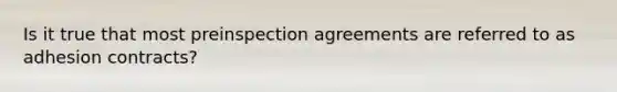 Is it true that most preinspection agreements are referred to as adhesion contracts?