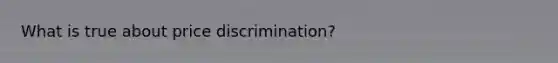 What is true about price discrimination?