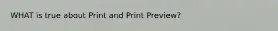 WHAT is true about Print and Print Preview?