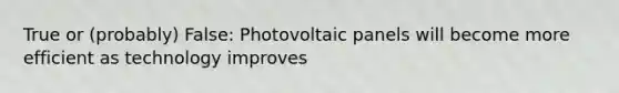 True or (probably) False: Photovoltaic panels will become more efficient as technology improves