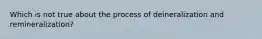 Which is not true about the process of deineralization and remineralization?