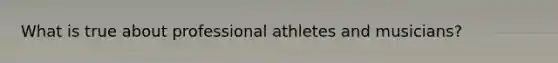 What is true about professional athletes and musicians?