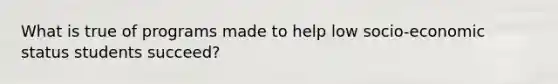 What is true of programs made to help low socio-economic status students succeed?