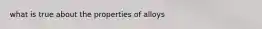 what is true about the properties of alloys