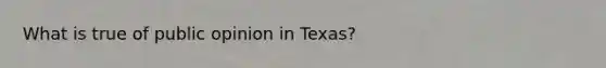 What is true of public opinion in Texas?